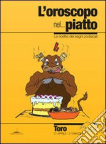 L'oroscopo nel... piatto. Le ricette dei segni zodiacali. Toro libro di Pazzi Alice; Neri V. (cur.)