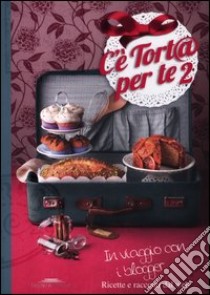 C'è tort@ per te 2. In viaggio con i blogger. Ricette e racconti dal web libro