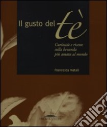 Il gusto del tè. Curiosità e ricette sulla bevanda più amata al mondo libro di Natali Francesca