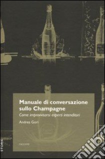 Manuale di conversazione sullo champagne. Come improvvisarsi esperti intenditori libro di Gori Andrea