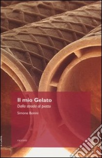 Il mio gelato. Dalla strada al piatto libro di Bonini Simone