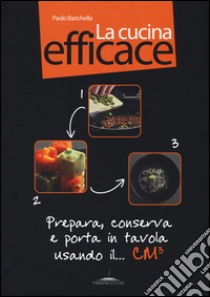 La cucina efficace. Prepara, conserva e porta in tavola usando il... cm³. Ediz. illustrata. Con gadget libro di Barichella Paolo; Ferrario Marco