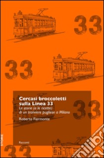 Cercasi broccoletti sulla Linea 33. Le storie (e le ricette) di un tranviere pugliese a Milano libro di Fiermonte Roberto