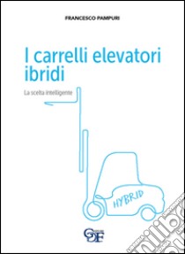 I carrelli elevatori ibridi. La scelta intelligente libro di Pampuri Francesco