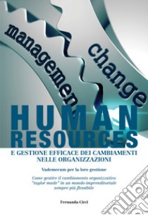 Human resources e gestione efficace dei cambiamenti nelle organizzazioni. Vademecum per la loro gestione libro di Circi Fernanda