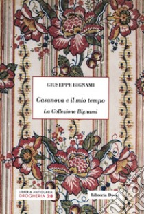 Casanova e il mio tempo. La Collezione Bignami libro di Bignami Giuseppe; Volpato S. (cur.)