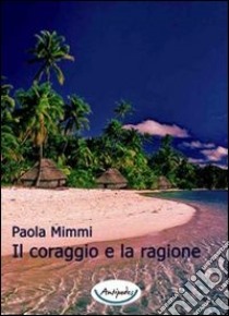 Il coraggio e la ragione libro di Mimmi Paola