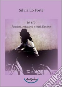 Io sto. Pensieri, emozioni e stati d'animo libro di Lo Forte Silvia