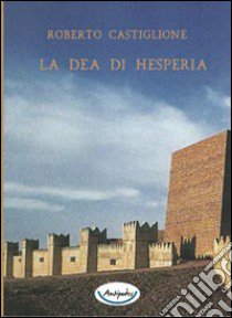 La dea di Hesperia libro di Castiglione Roberto