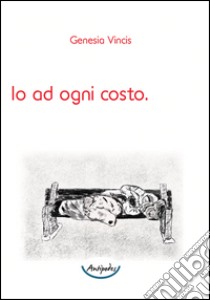 Io ad ogni costo libro di Vincis Genesia