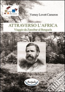 Attraverso l'Africa. Viaggio da Zanzibar al Benguela libro di Lovett Cameron Verney