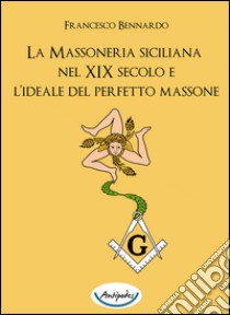 La massoneria siciliana nel XIX secolo e l'ideale del perfetto massone libro di Bennardo Francesco