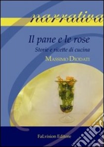 Il pane e le rose. Storie e ricette di cucina libro di Diodati Massimo