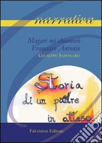 Magari mi chiamerò Francesco Antonio. Storia di un padre in attesa libro di Saponaro Giuseppe