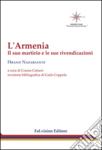 L'Armenia. Il suo martirio e le sue rivendicazioni libro di Nazariantz Hrand; Cafueri C. (cur.)