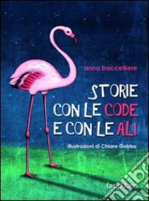 Storie con le code e con le ali libro di Baccelliere Anna