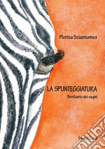 La spunteggiatura. Bestiario dei segni libro di Sciannamea Florisa