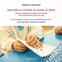 Educare al piacere di usare le mani. Riflessioni pedagogiche e progettazioni educative sulla manualità nella scuola (e non solo) libro di Falcicchio Gabriella