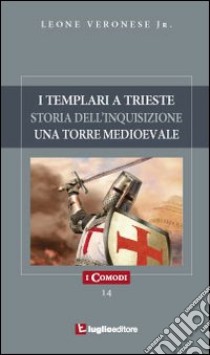 I templari a Trieste. Storia dell'inquisizione. Un'antica torre medioevale libro di Veronese Leone jr.