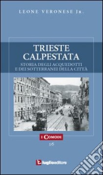 Trieste calpestata. Storia degli acquedotti e dei sotterranei della città libro di Veronese Leone jr.