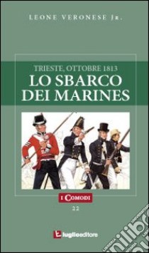 Lo sbarco dei marines. Trieste, ottobre 1813 libro di Veronese Leone jr.