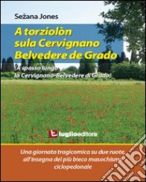 A torziolòn sula Cervignano-Belvedere de Grado. Una giornata tragicomica su due ruote all'insegna del più bieco masochismo ciclopedonale libro di Sghedoni Sergio