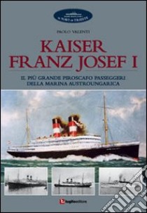 Kaiser Franz Josef I. Il più grande piroscafo passeggeri della marina austroungarica libro di Valenti Paolo