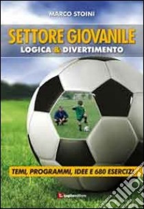 Calcio. Settore giovanile. Logica & divertimento. Temi, programmi, idee e 680 esercizi libro di Stoini Marco