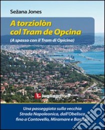 A torziolòn col tram de Opcina. Una passeggiata sulla vecchia strada Napoleonica libro di Sezana Jones