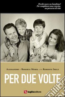 Per due volte. Perché avere un bambino? libro di Morel Alessandro; Morel Roberta; Srelz Roberto