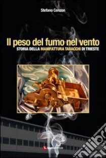 Il peso del fumo nel vento. Storia della manifattura tabacchi di Trieste libro di Cenzon Stefano