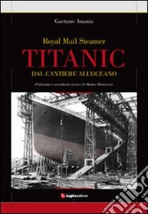 Titanic. Dal cantiere all'oceano libro di Anania Gaetano