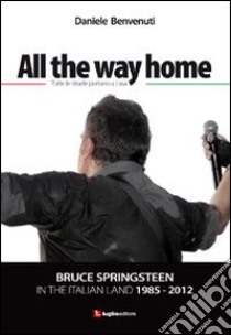 All the way home. Bruce Springsteen in the italian land 1985-2012. Ediz. italiana libro di Benvenuti Daniele