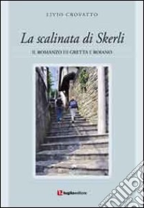 La scalinata di Skerli. Il romanzo di Greta e Roiano libro di Crovatto Livio