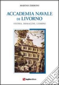 Accademia navale di Livorno. Storia, immagini, uomini libro di Zerboni Marino