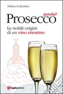 Prosecco, perché? Le nobili origini di un vino triestino libro di Colombo Fulvio