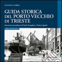 Guida storica del Porto Vecchio di Trieste libro di Caroli Antonella