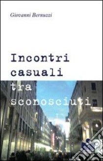 Incontri casuali tra sconosciuti libro di Bernuzzi Giovanni