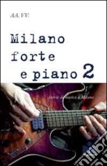 Milano forte e piano. Vol. 2: Storie di musica a Milano libro di Bernuzzi G. (cur.)