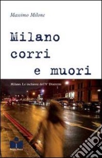 Milano corri e muori. Milano. Le inchieste dell'8° distretto libro di Milone Massimo