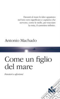 Come un figlio del mare. Pensieri e aforismi libro di Machado Antonio; Bernuzzi G. (cur.)