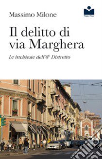 Il delitto di via Marghera. Le inchieste dell'8° distretto libro di Milone Massimo