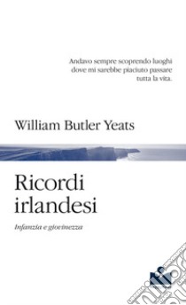 Ricordi irlandesi. Infanzia e giovinezza libro di Yeats William Butler