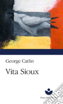 Vita Sioux libro di Catlin George