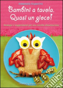 Bambini a tavola. Quasi un gioco! Strategie e suggerimenti per una corretta alimentazione libro di Acquaviva Annamaria