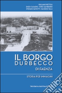 Il borgo Durbecco di Faenza. Storia per immagini libro di Bettoli G. (cur.); Casadio E. (cur.); Gamberini M. (cur.)