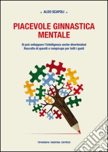 Piacevole ginnastica mentale. Si può sviluppare l'intelligenza anche divertendosi. Raccolta di quesiti e rompicapo per tutti i gusti libro di Scapoli Aldo