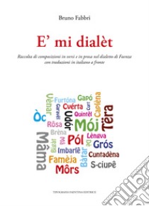 È mi dialèt. Raccolta di composizioni in versi e in prosa nel dialetto di Faenza con traduzione in italiano a fronte libro di Fabbri Bruno