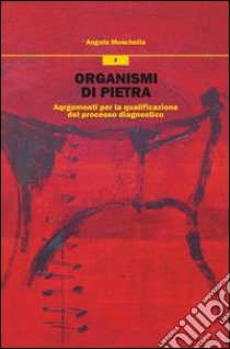 Organismi di pietra. Argomenti per la qualificazione del processo diagnostico libro di Moschella Angela