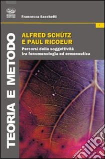 Alfred Schutz e Paul Ricoeur. Percorsi della soggettività tra fenomenologia ed ermeneutica libro di Sacchetti Francesca